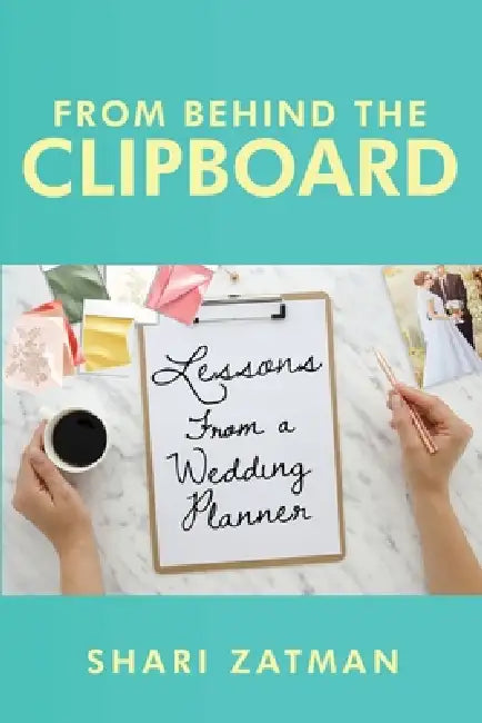 From Behind the Clipboard: Lessons From a Wedding Planner by Shari Zatman