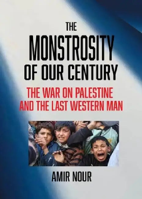 The Monstrosity of Our Century: The War on Palestine and the Last Western Man by Amir Nour, Richard Forer