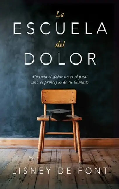 La escuela del dolor: Cuando el dolor no es el final sino el principio de tu llamado by de Font, Lisney
