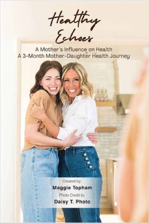 Healthy Echoes: A Mother's Influence on Health. A 3-month Mother-Daughter Health Journey by Maggie Topham, Daisy T. Photo