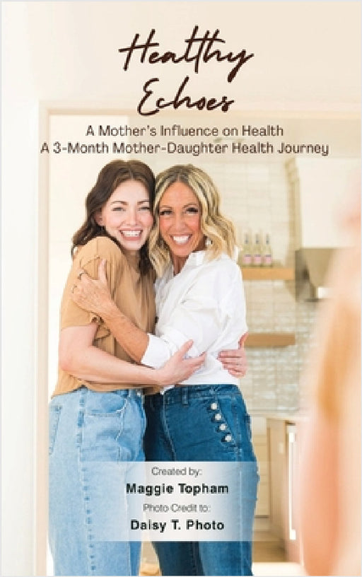Healthy Echoes: A Mother's Influence on Health. A 3-month Mother-Daughter Health Journey by Maggie Topham, Daisy T. Photo