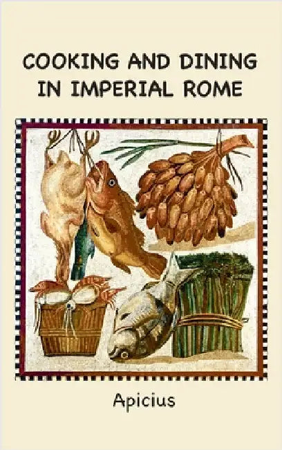 Cooking and Dining in Imperial Rome by Apicius