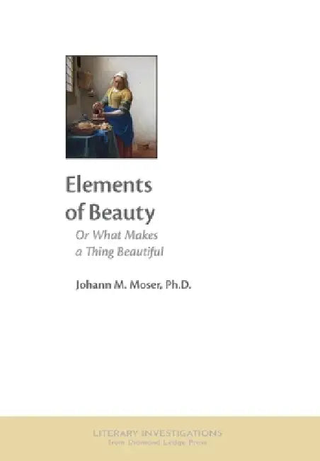 Elements of Beauty: Or What Makes a Thing Beautiful by Johann M. Moser