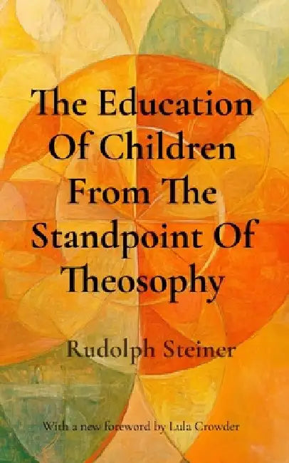 The Education Of Children From The Standpoint Of Theosophy: Unlocking Theosophical Wisdom for the 21st Century by Rudolph Steiner