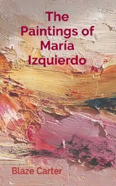 The Paintings of María Izquierdo: Alters, Portraits, Dreams by Blaze Carter