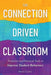 The Connection-Driven Classroom: Proactive and Practical Tools to Improve Student Behaviors by Kevin Curtis