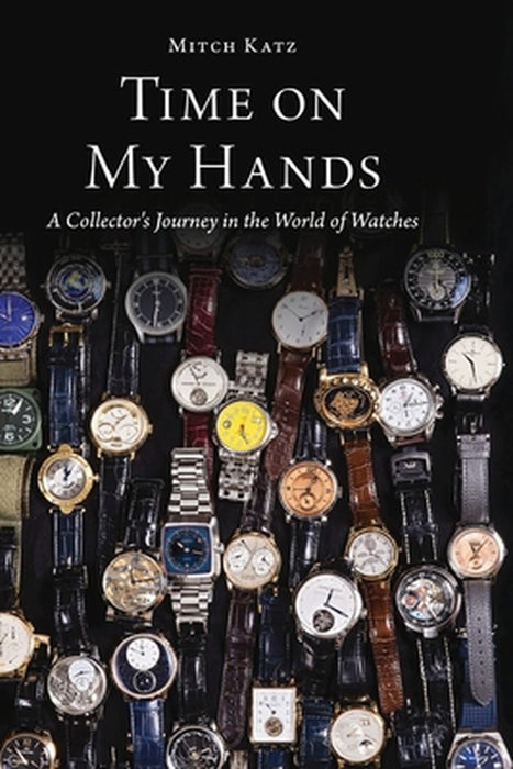 Time on My Hands: A Collector's Journey in the World of Watches by Mitch Katz