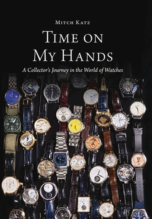 Time On My Hands: A Collectors Journey In The World of Watches by Mitch Katz