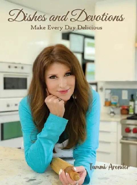 Dishes and Devotions: Make Every Day Delicious by Tammi Arender
