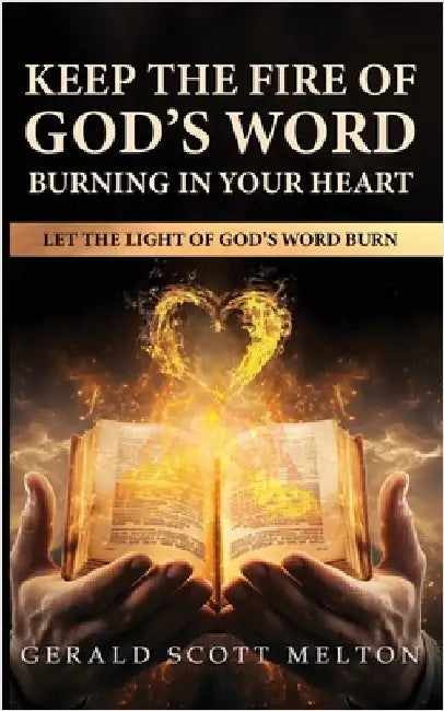 Keep The Fire Of God's Word Burning In Your Heart: Let The Light Of God's Word Burn by Melton, Gerald Scott