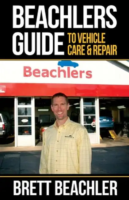 Beachlers Guide to Vehicle Care and Repair: Automotive Basics from Fluids to Flats by Brett Beachler