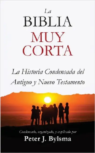 La Biblia Muy Corta: La Historia Condensada del Antiguo y Nuevo Testamento by Bylsma, Peter J.