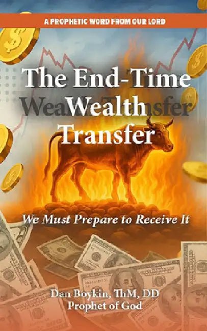 The End-Time Wealth Transfer is Coming: We Must Prepare to Receive It by Dan Boykin