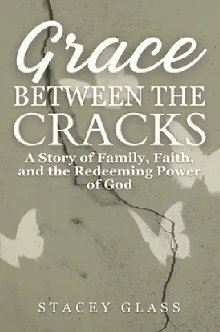 Grace Between the Cracks: A Story of Family, Faith, and the Redeeming Power of God by Stacey Glass
