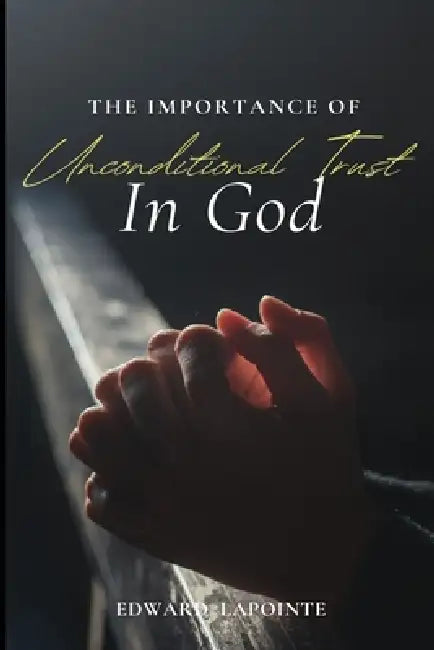 The Importance of Unconditional Trust in God by Edward Lapointe