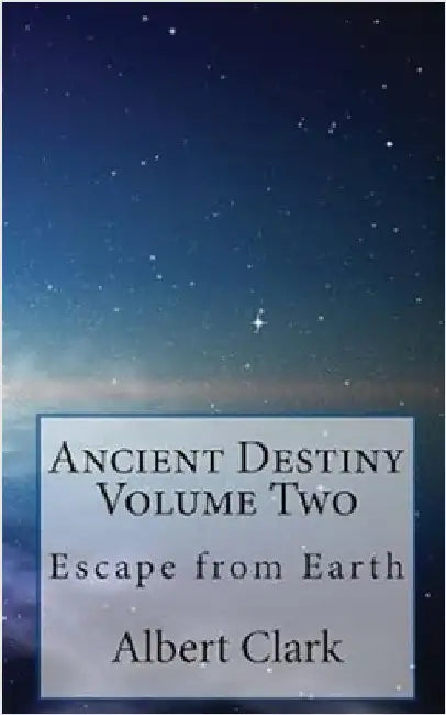 Ancient Destiny Vol 2: Escape from Earth by Clark, Albert Lynn