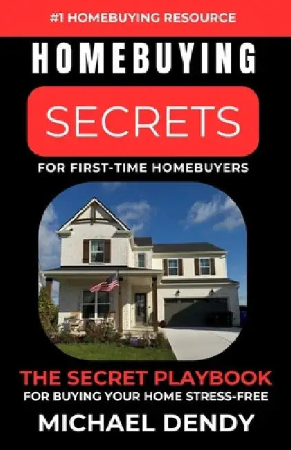 Homebuying Secrets For First-Time Homebuyers: The Secret Playbook For Buying Your Home Stress-Free by Michael Dendy