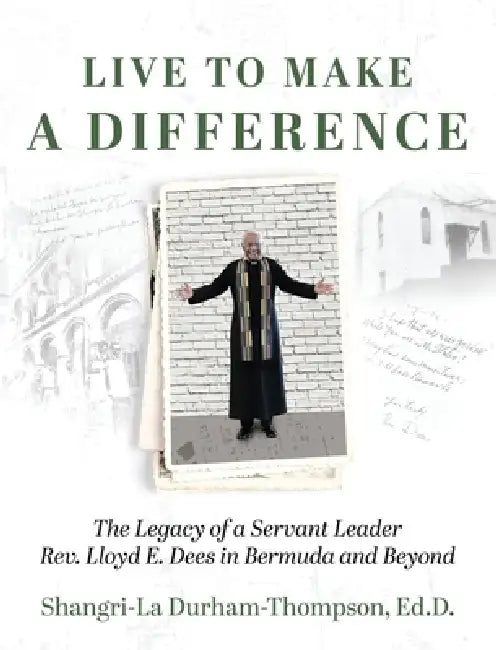 Live to Make a Difference: The Legacy of a Servant Leader Rev. Lloyd E. Dees in Bermuda and Beyond by Shangri-La Durham-Thompson