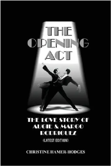 The Opening Act - The Love Story of Augie and Margo Rodriguez: The Real West Side Story took place as the Mambo changed New York, America and the Worl by Hamer-Hodges, Christine