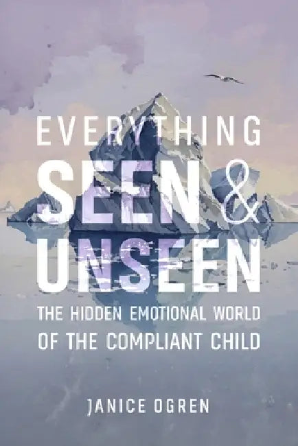 Everything Seen and Unseen: The Hidden Emotional World of the Compliant Child by Kenneth E. Fields, Bryant Burroughs, Janice Ogren