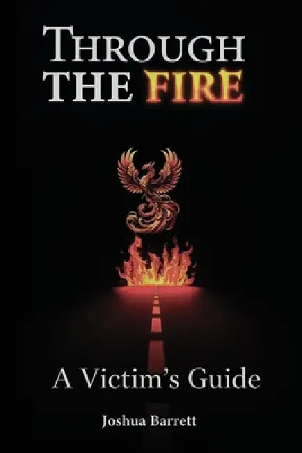 Through The Fire: A Victim's Guide by Joshua Barrett