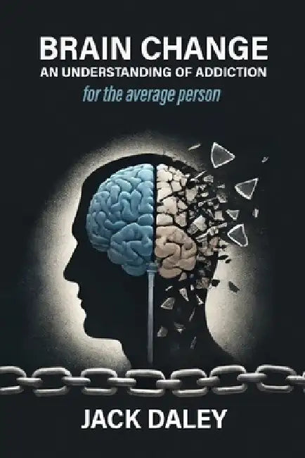Brain Change: An Understanding of Addiction by Jack Daley