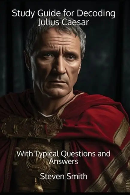 Study Guide for Decoding Julius Caesar: With Typical Questions and Answers by Steven Smith