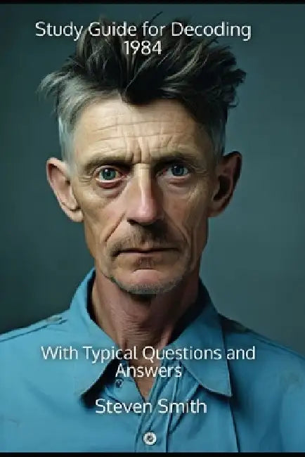 Study Guide for Decoding 1984: With Typical Questions and Answers by Steven Smith