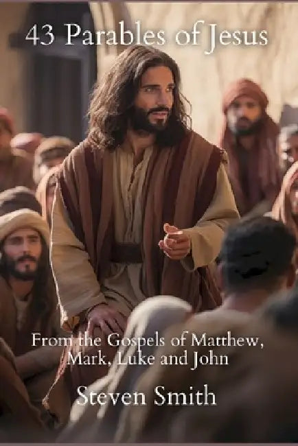 43 Parables of Jesus: From the Gospels of Matthew, Mark, Luke and John by Steven Smith