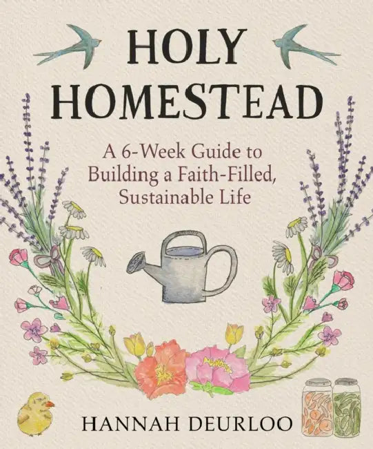Holy Homestead: A 6-Week Guide to Building a Faith-Filled, Sustainable Life by Hannah Deurloo