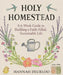 Holy Homestead: A 6-Week Guide to Building a Faith-Filled, Sustainable Life by Hannah Deurloo