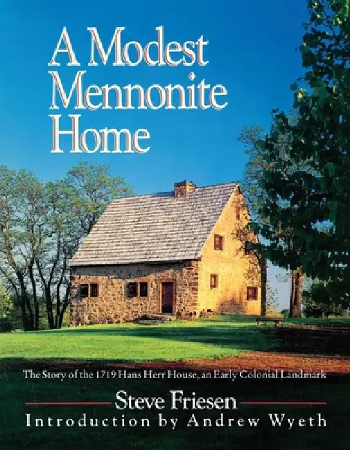 A Modest Mennonite Home: The Story of the 1719 Hans Herr House, an Early Colonial Landmark by Steve Friesen, Andrew Wyeth, John P. Herr