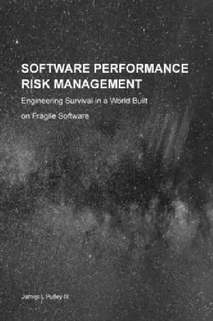 Software Performance Risk Management: Engineering Survival in a World Built on Fragile Software by James L. Pulley, Dennis C. Hayes