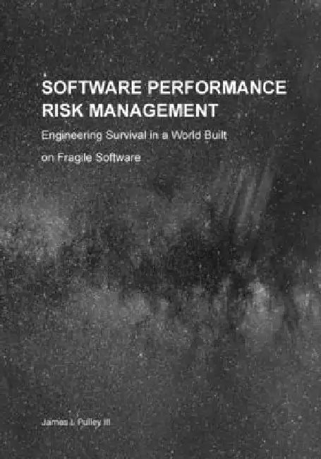 Software Performance Risk Management: Engineering Survival in a World Built on Fragile Software by James L. Pulley, Dennis C. Hayes