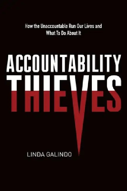 Accountability Thieves: How the Unaccountable Run Our Lives and What To Do About It by Linda Galindo