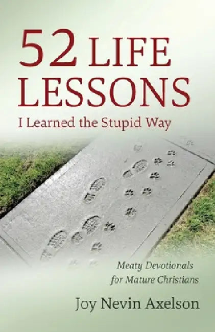 52 Life Lessons I Learned the Stupid Way: Meaty Devotionals for Mature Christians by Joy Nevin Axelson