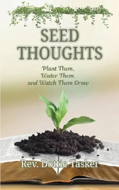 Seed Thoughts: Plant Them, Water Them, and Watch Them Grow by Dottie Tasker