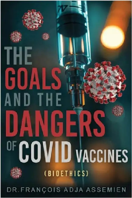 The Goals And The Dangers Of Covid Vaccines (Bioéthics) by Assemien, François Adja