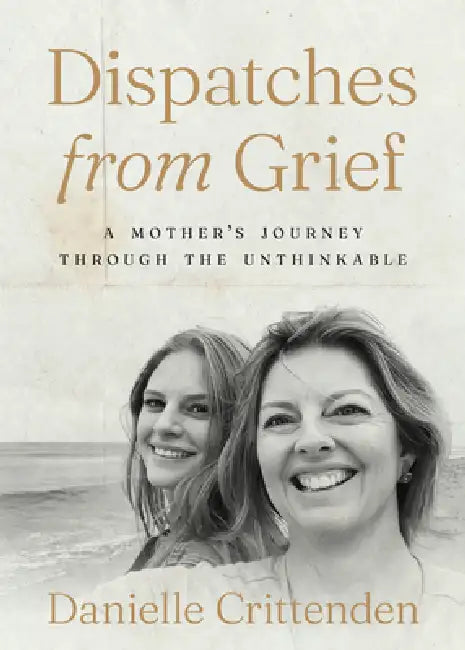 Dispatches from Grief: A Mother's Journey Through the Unthinkable by Danielle Crittenden
