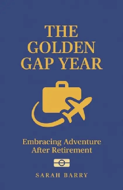 The Golden Gap Year: Embracing Adventure After Retirement by Sarah Barry
