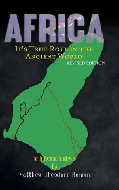 Africa: It's True Role in the Ancient World by Matthew Theodore Momon