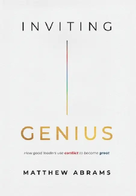 Inviting Genius: How Good Leaders Use Conflict to Become Great by Matthew Abrams