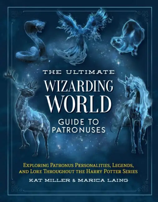 The Ultimate Wizarding World Guide to Patronuses: Exploring Patronus Personalities, Legends, and Lore Throughout the Harry Potter Series by Kat Miller, Marica Laing