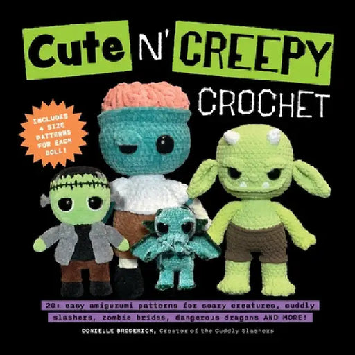 Cute 'n' Creepy Crochet: 20+ Easy Amigurumi Patterns for Scary Creatures, Cuddly Slashers, Zombie Brides, Dangerous Dragons and More! by Broderick, Donielle