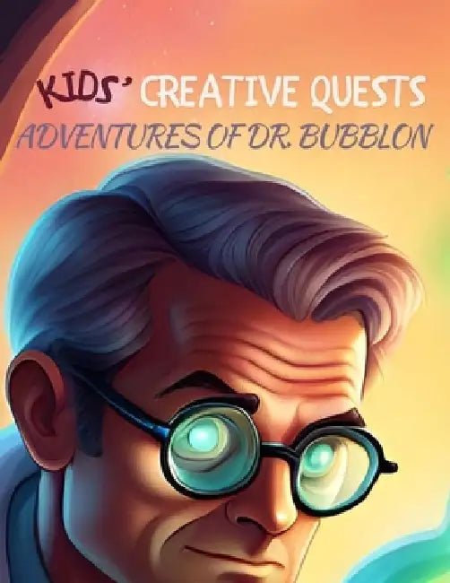 Kids' Creative Quests (Adventures of Dr. Bubblon): Moments of Creativity by I. Aurora Wilder