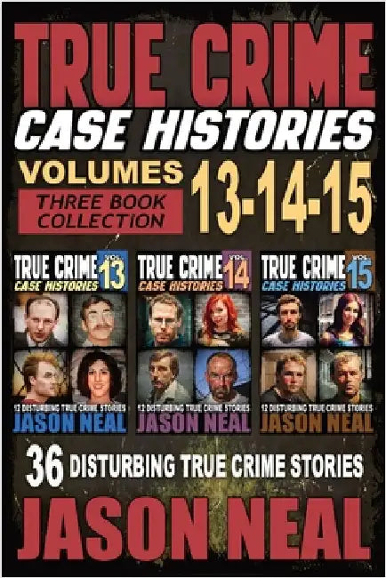 True Crime Case Histories - (Books 13, 14, & 15): 12 Disturbing True Crime Stories of Murder and Mayhem by Neal, Jason