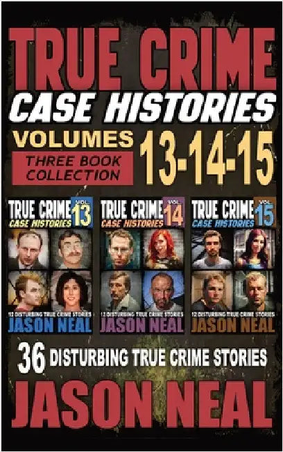 True Crime Case Histories - (Books 13, 14, & 15): 12 Disturbing True Crime Stories of Murder and Mayhem by Neal, Jason