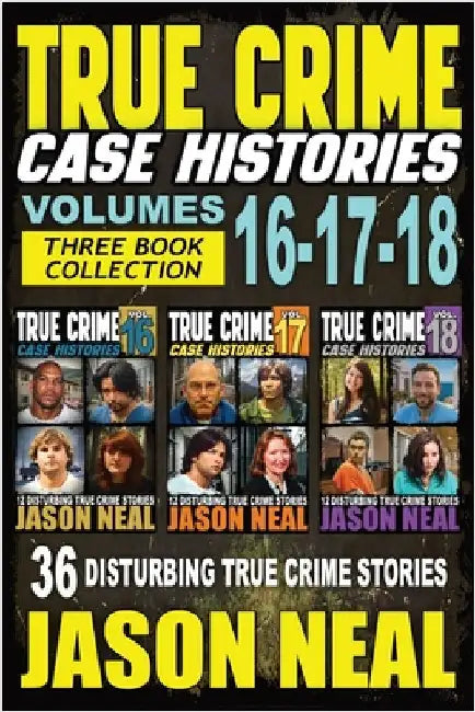 True Crime Case Histories - (Books 16, 17, & 18): 36 Disturbing Stories True Crime Stories by Neal, Jason