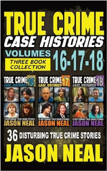 True Crime Case Histories - (Books 16, 17, & 18): 36 Disturbing Stories True Crime Stories by Neal, Jason