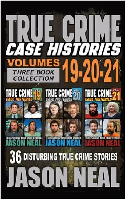 True Crime Case Histories - (Books 19, 20, & 21): 36 Disturbing Stories True Crime Stories by Neal, Jason